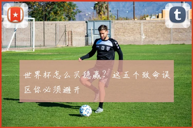 世界杯怎么买稳赢？这五个致命误区你必须避开