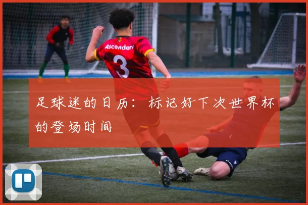足球迷的日历：标记好下次世界杯的登场时间