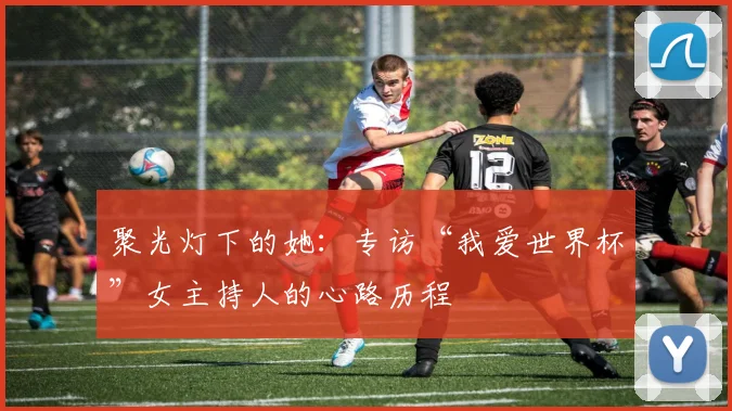 聚光灯下的她：专访“我爱世界杯”女主持人的心路历程