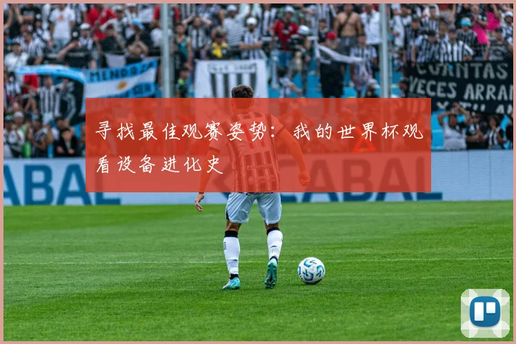寻找最佳观赛姿势：我的世界杯观看设备进化史