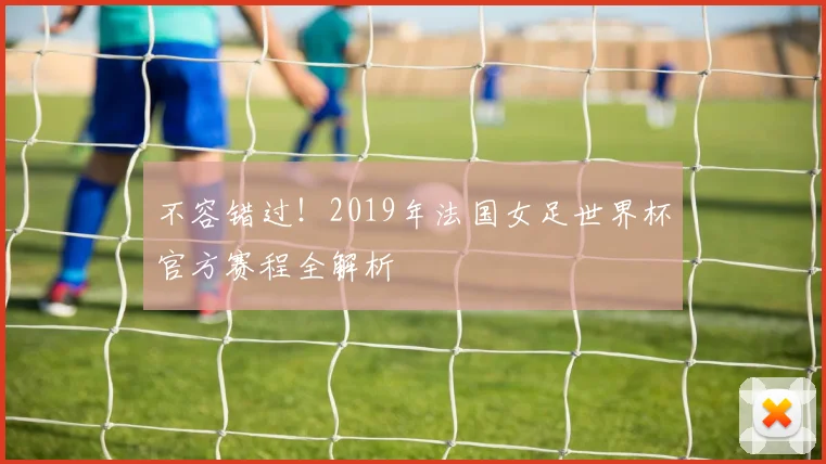 不容错过！2019年法国女足世界杯官方赛程全解析