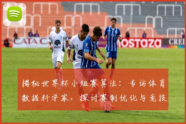 揭秘世界杯小组赛算法：专访体育数据科学家，探讨赛制优化与竞技平衡
