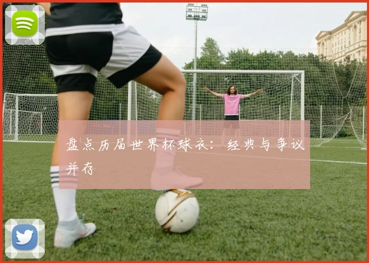 盘点历届世界杯球衣：经典与争议并存