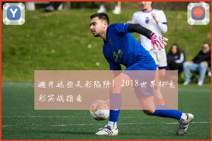避开这些足彩陷阱！2018世界杯竞彩实战指南