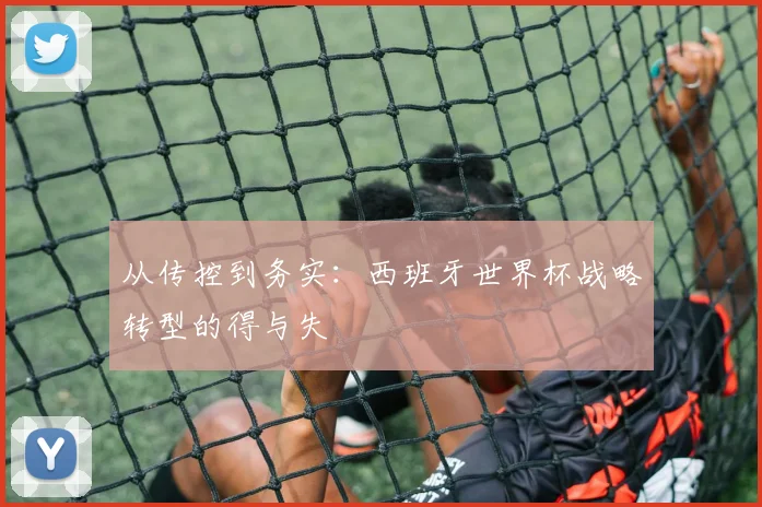 从传控到务实：西班牙世界杯战略转型的得与失
