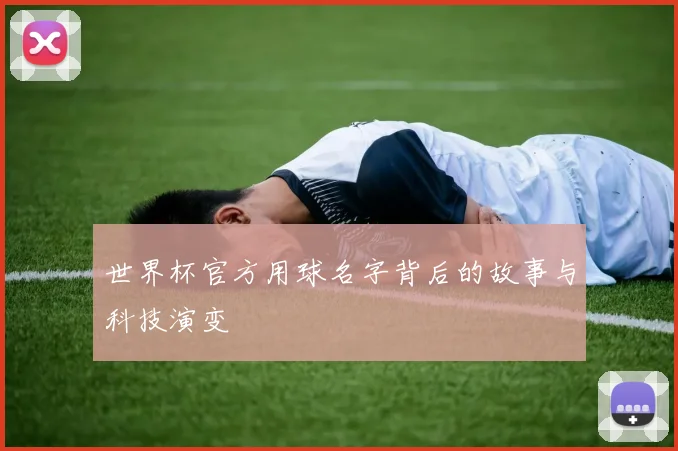 世界杯官方用球名字背后的故事与科技演变