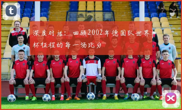 深度对话：回顾2002年德国队世界杯征程的每一场比分
