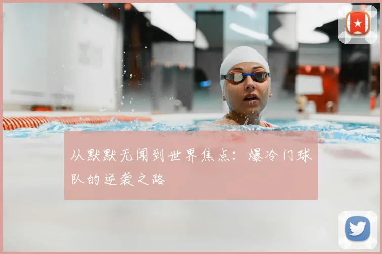 从默默无闻到世界焦点：爆冷门球队的逆袭之路