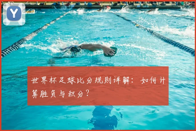 世界杯足球比分规则详解：如何计算胜负与积分？