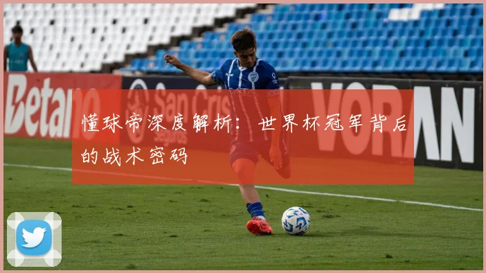 懂球帝深度解析：世界杯冠军背后的战术密码