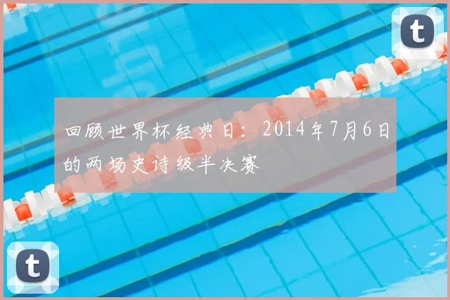 回顾世界杯经典日:2014年7月6日的两场史诗级半决赛
